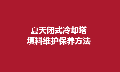 <a href=http://988mu.cn/tags1_0.html target=_blank class=infotextkey>閉式冷卻塔</a>填料維護(hù)方法